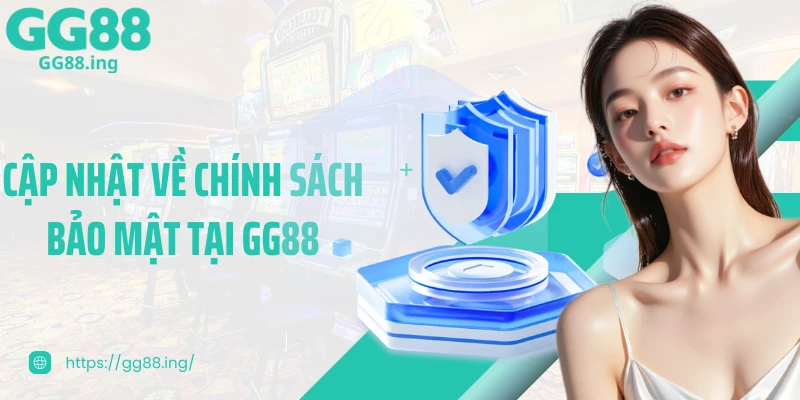 Cập nhật về chính sách bảo mật tại GG88