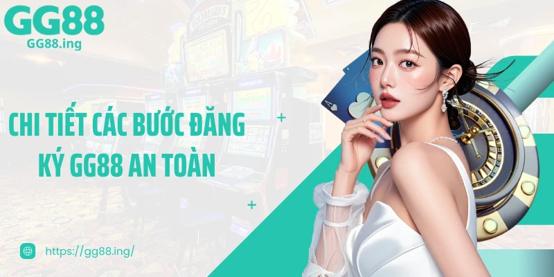 Chi tiết các bước đăng ký GG88 an toàn