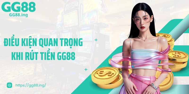 Điều kiện quan trọng khi rút tiền GG88