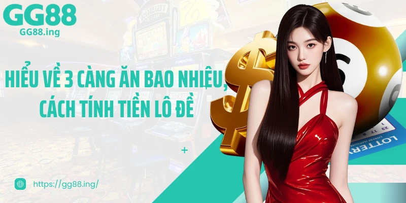 Hiểu về 3 càng ăn bao nhiêu, cách tính tiền lô đề