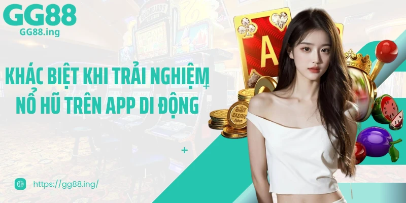 Khác biệt khi trải nghiệm nổ hũ trên app di động