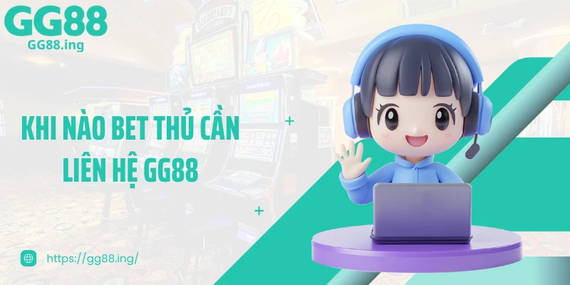 Khi nào bet thủ cần liên hệ GG88