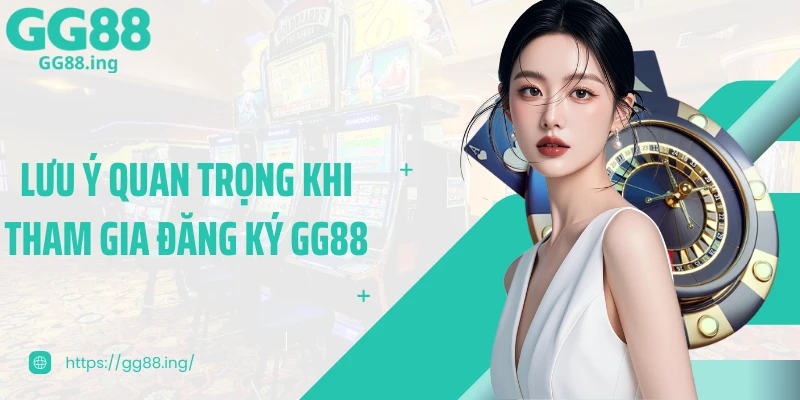 Lưu ý quan trọng khi tham gia đăng ký GG88