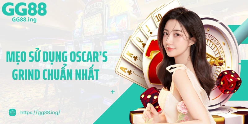 Mẹo sử dụng Oscar’s Grind chuẩn nhất 