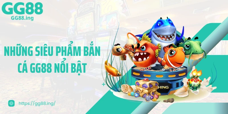 Những siêu phẩm bắn cá GG88 nổi bật
