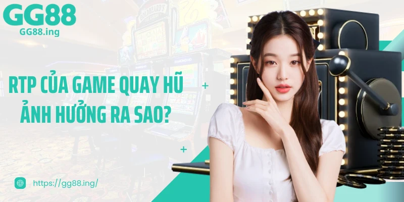 RTP của game quay hũ ảnh hưởng ra sao?