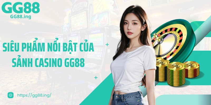 Siêu phẩm nổi bật của sảnh Casino GG88
