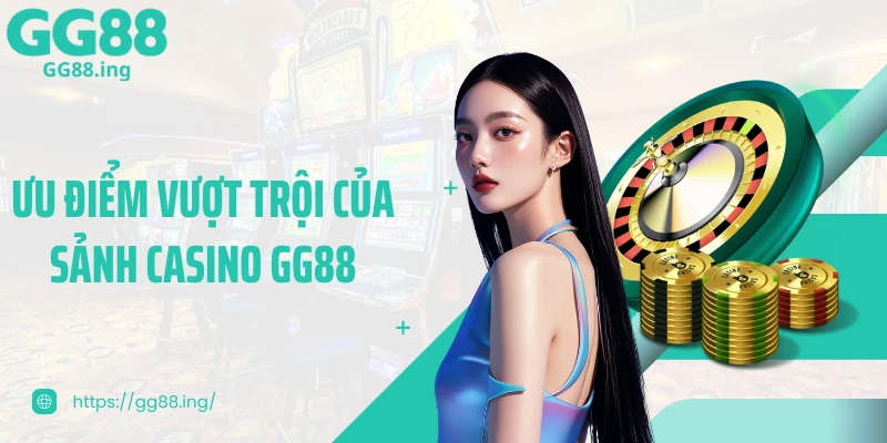 Ưu điểm vượt trội của sảnh Casino GG88